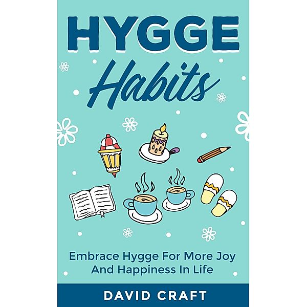 Hygge Habits: Embrace Hygge For More Joy And Happiness In Life, David Craft