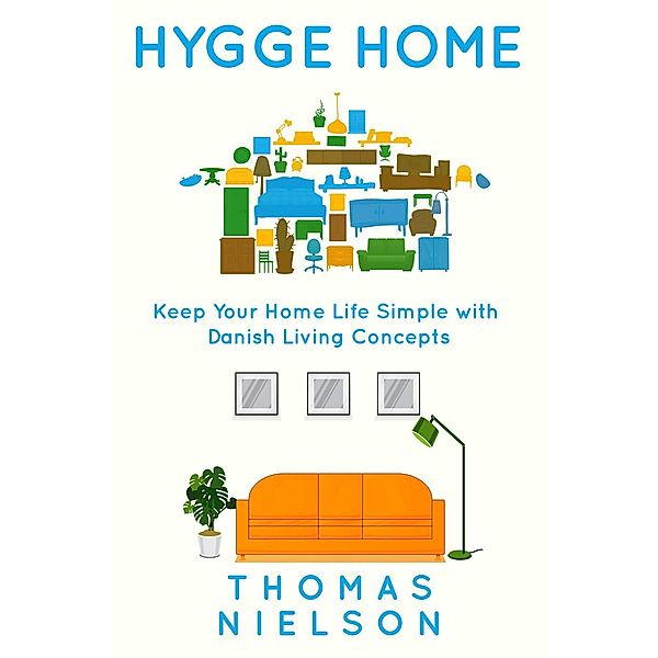 Hygge Home: Keep Your Home Life Simple with Danish Living concepts, Thomas Nielson