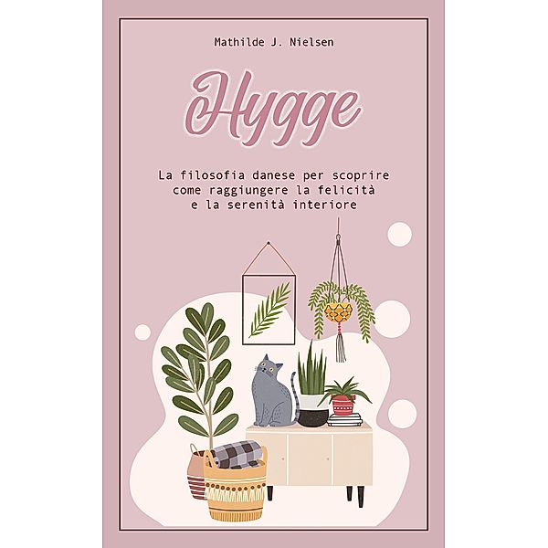 Hygge: La Filosofia Danese per Scoprire come Raggiungere la Felicità e la Serenità Interiore., Mathilde J. Nielsen