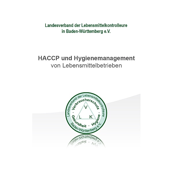 Hygiene Management Ratgeber: HACCP und Hygienemanagement von Lebensmittelbetrieben, Landesverband der Lebensmittelkontrolleure Baden-Württemberg