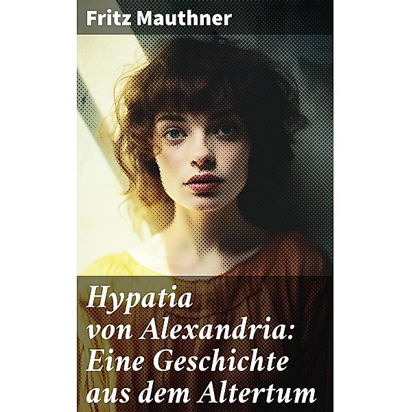 Hypatia von Alexandria: Eine Geschichte aus dem Altertum, Fritz Mauthner