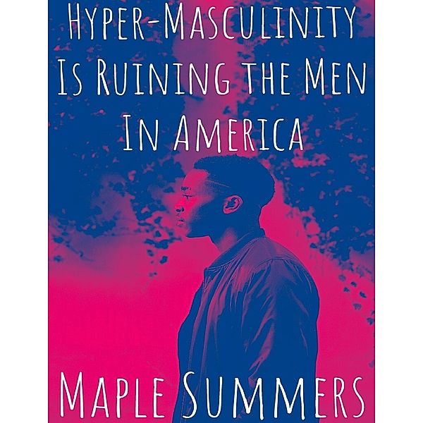 Hyper - Masculinity Is Ruining the Men In America, Maple Summers
