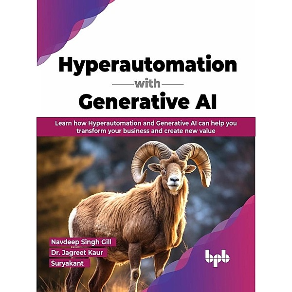 Hyperautomation with Generative AI: Learn How Hyperautomation and Generative AI can Help you Transform your Business and Create New Value, Navdeep Singh Gill, Jagreet Kaur, Suryakant