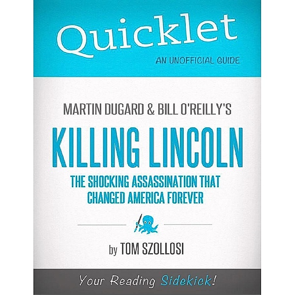 Hyperink - Killing Lincoln Quicklet: Quicklet on Martin Dugard and Bill O'Reilly's Killing Lincoln: The Shocking Assassination that Changed America Forever (CliffNotes-like Summary and Analysis), Tom Szollosi