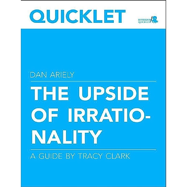 Hyperink: Quicklet on Dan Ariely's The Upside of Irrationality (CliffNotes-like Book Summary and Analysis), Tracy Clark