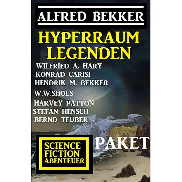 Hyperraum-Legenden: Science Fiction Abenteuer-Paket, Alfred Bekker, Konrad Carisi, Hendrik M. Bekker, Wilfried A. Hary, Stefan Hensch, W. W. Shols, Harvey Patton, Bernd Teuber