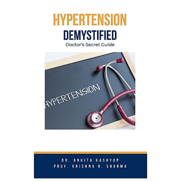 Hypertension Demystified: Doctor's Secret Guide, Ankita Kashyap, Krishna N. Sharma