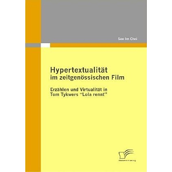 Hypertextualität im zeitgenössischen Film: Erzählen und Virtualität in Tom Tykwers  Lola rennt, Soo Im Choi