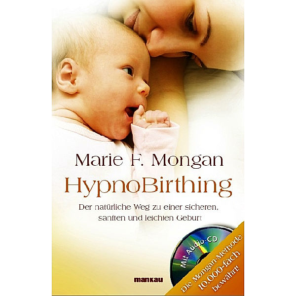 HypnoBirthing. Der natürliche Weg zu einer sicheren, sanften und leichten Geburt. Das Original von Marie F. Mongan - 8. Auflage des Geburtshilfe-Klassikers, Marie F. Mongan