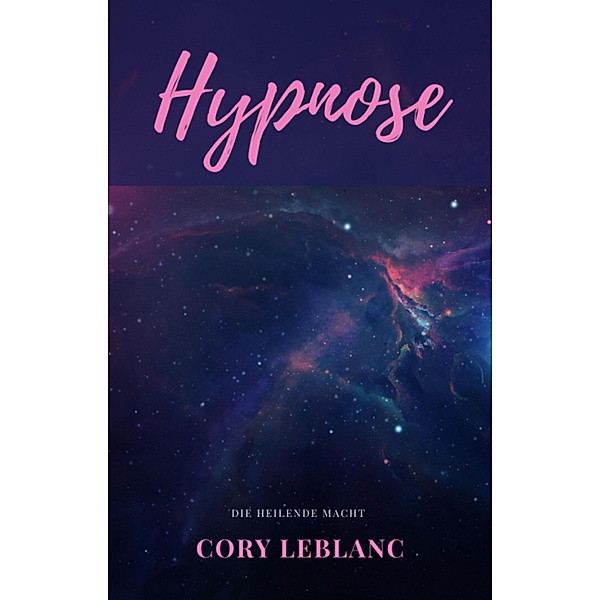 Hypnose - geballtes Wissen für die Bewältigung ihrer Probleme, Cory Leblanc