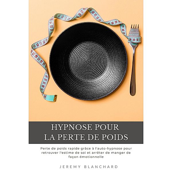 Hypnose pour la perte de poids: Perte de poids rapide grâce à l'auto-hypnose pour retrouver l'estime de soi et arrêter de manger de façon émotionnelle, Jeremy Blanchard