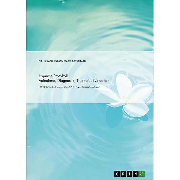 Hypnose Protokoll. Aufnahme, Diagnostik, Therapie, Evaluation, Paiman Maria Davarifard