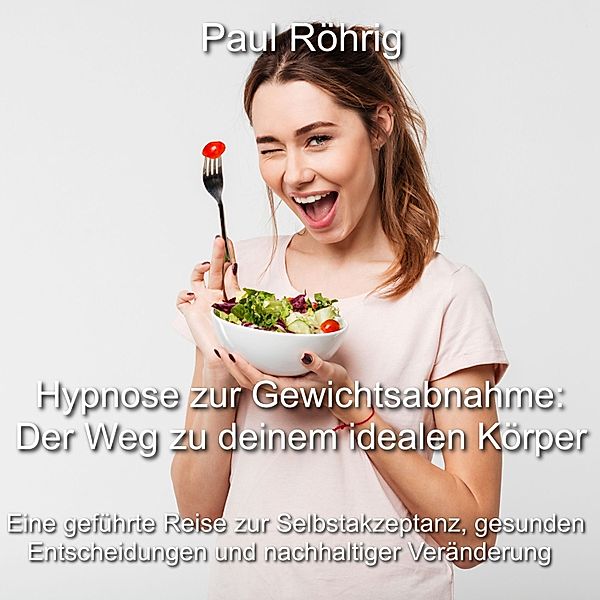 Hypnose zur Gewichtsabnahme: Der Weg zu deinem idealen Körper, Paul Röhrig
