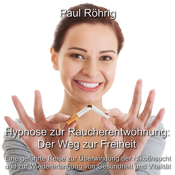 Hypnose zur Raucherentwöhnung: Der Weg zur Freiheit, Paul Röhrig