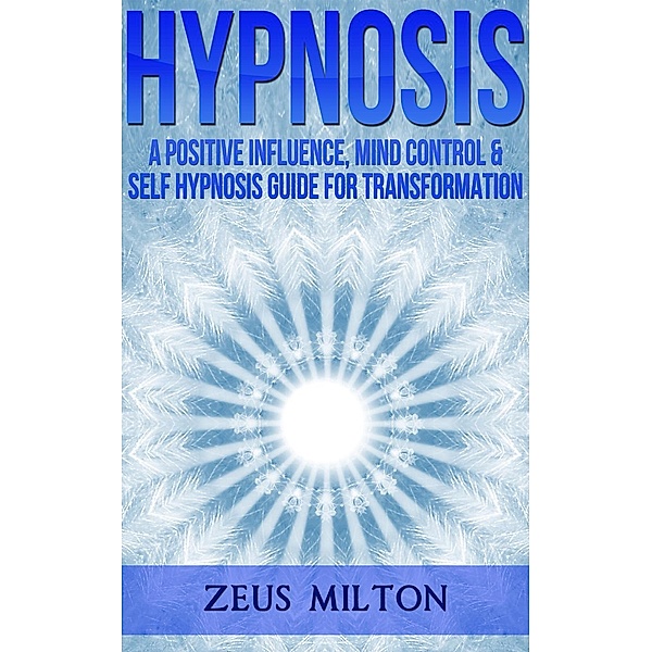 Hypnosis: A Positive Influence, Mind Control and Self-Hypnosis, Zeus Milton