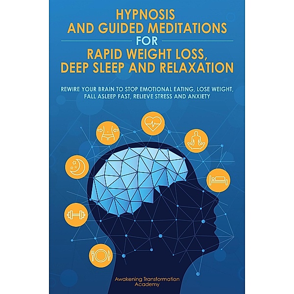 Hypnosis and Guided Meditations for Rapid Weight Loss, Deep Sleep and Relaxation: Rewire Your Brain to Stop Emotional Eating, Lose Weight, Fall Asleep Fast, Relieve Stress and Anxiety, Awakening Transformation Academy