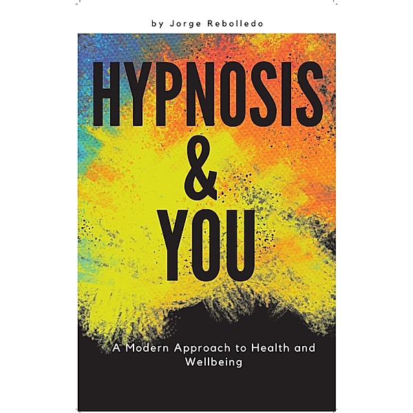 Hypnosis and You: A modern approach to health and wellbeing, Jorge Rebolledo