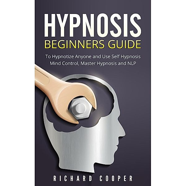 Hypnosis: Hypnosis Beginners Guide: Learn How To Use Hypnosis To Relieve Stress, Anxiety, Depression And Become Happier, Richard Cooper