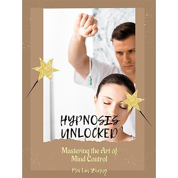 Hypnosis Unlocked: Mastering the Art of Mind Control, Mei Lin Zhang