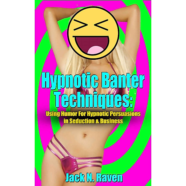 Hypnotic Banter Techniques:Using Humor For Hypnotic Persuasions in Seduction & Business, Jack N. Raven