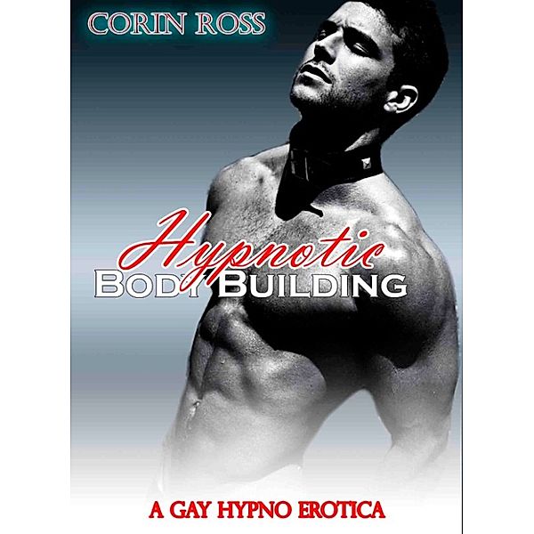 Hypnotic Bodybuilding: A Gay Hypno Erotica, Corin Ross