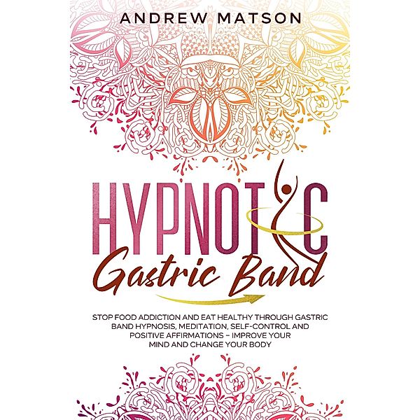 Hypnotic Gastric Band: Stop Food Addiction and Eat Healthy through Gastric Band Hypnosis, Meditation, Self-Control and Positive Affirmations - Improve your Mind and Change your Body, Andrew Matson
