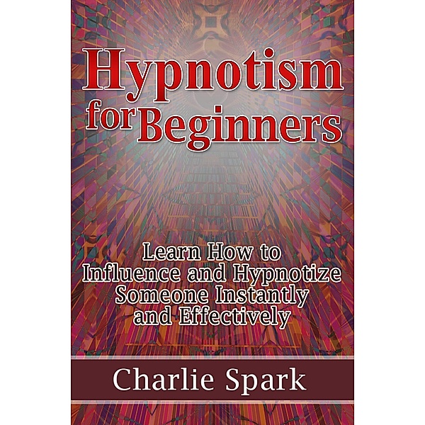 Hypnotism for Beginners: Learn How to Influence and Hypnotize Someone Instantly and Effectively / eBookIt.com, Charlie Spark