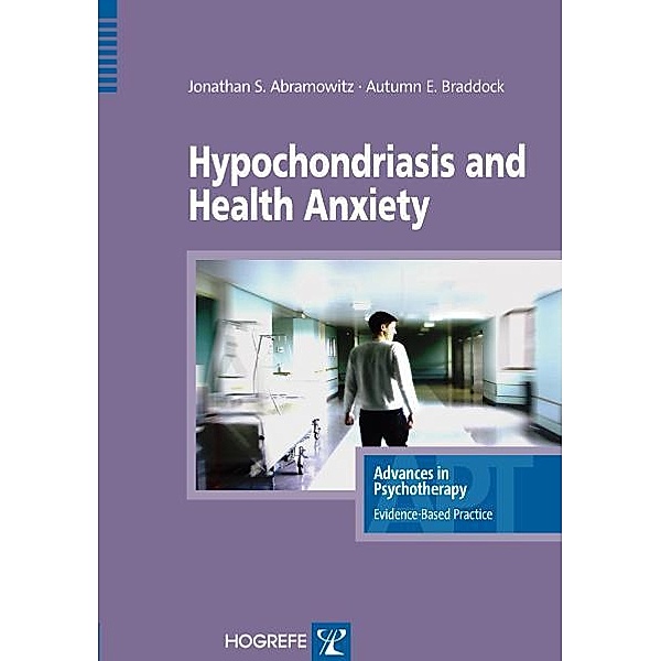 Hypochondriasis and Health Anxiety / Advances in Psychotherapy - Evidence-Based Practice Bd.19, Jonathan S Abramowitz, Autumn Braddock
