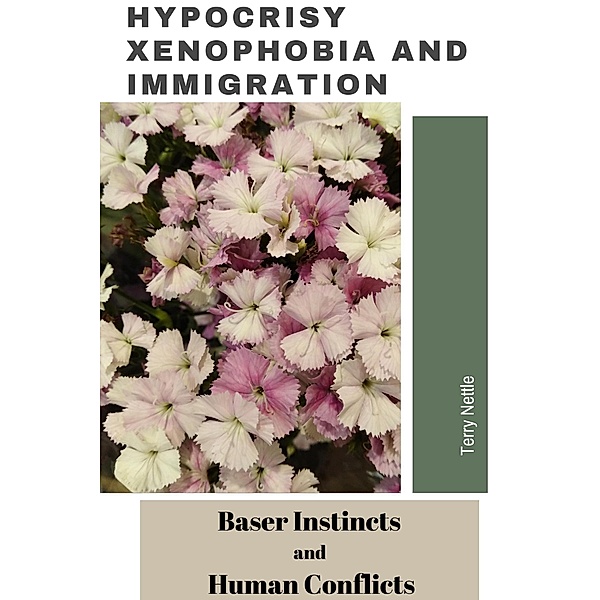 Hypocrisy, Xenophobia and Immigration: Baser Instincts And Human Conflicts, Terry Nettle