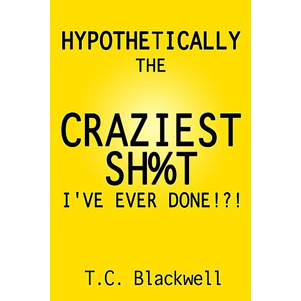 Hypothetically the Craziest Sh%t I've Ever Done!?!, T. C. Blackwell