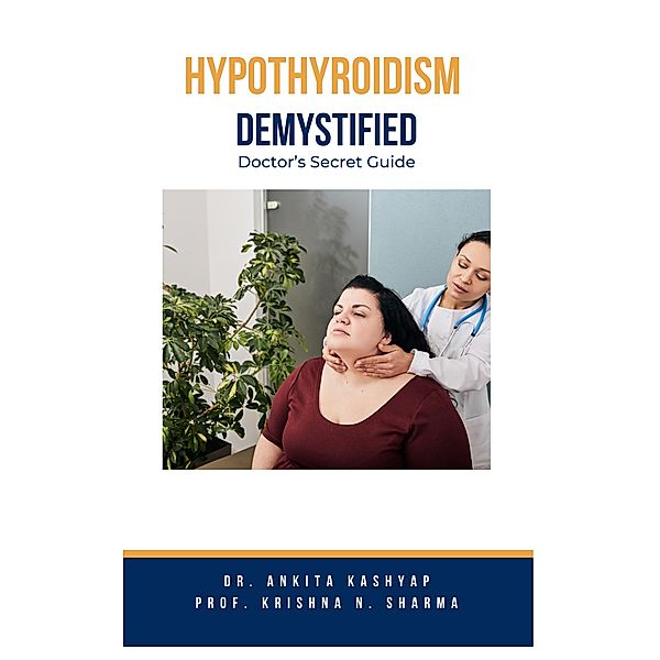 Hypothyroidism Demystified: Doctor's Secret Guide, Ankita Kashyap, Krishna N. Sharma