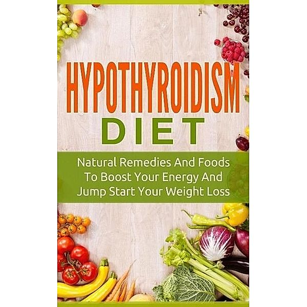 Hypothyroidism Diet: Natural Remedies And Foods To Boost Your Energy And Jump Start Your Weight Los, The Total Evolution