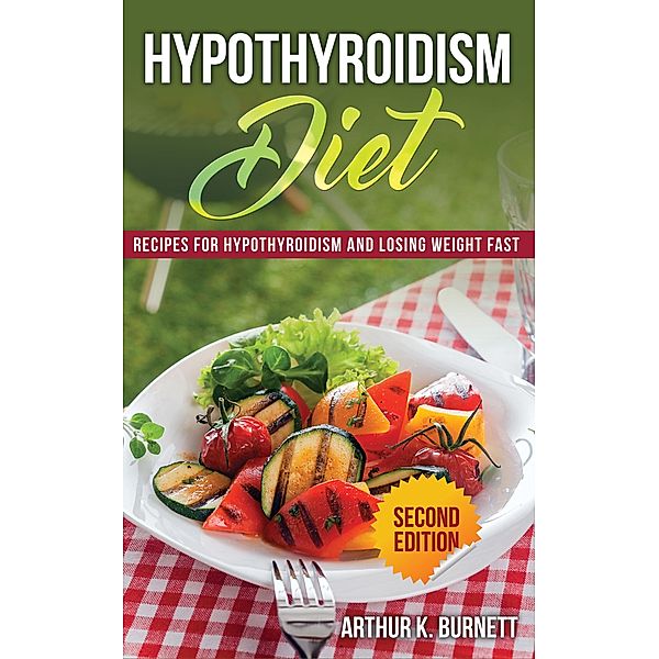 Hypothyroidism Diet [Second Edition] / WebNetworks Inc, Arthur K. Burnett