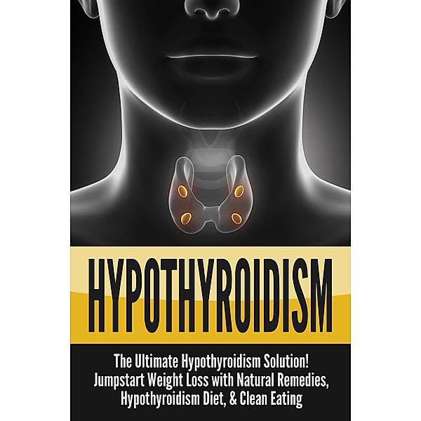 Hypothyroidism: The Ultimate Hypothyroidism Solution! Jumpstart Weight Loss with Natural Remedies, Hypothyroidism Diet & Clean Eating, Nick Bell