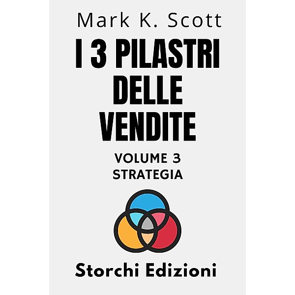 I 3 Pilastri Delle Vendite Volume 3 - Strategia (Collezione Libertà Finanziaria, #3) / Collezione Libertà Finanziaria, Storchi Edizioni, Mark K. Scott