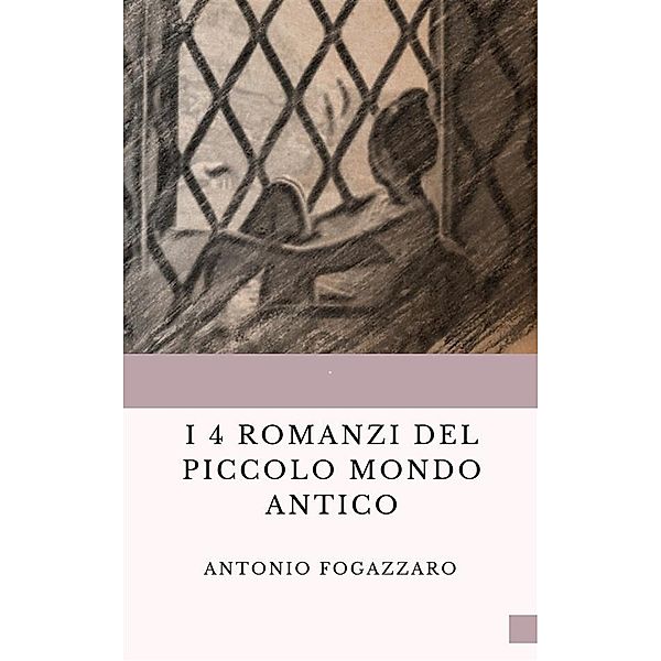 I 4 romanzi del Piccolo mondo antico, Antonio Fogazzaro