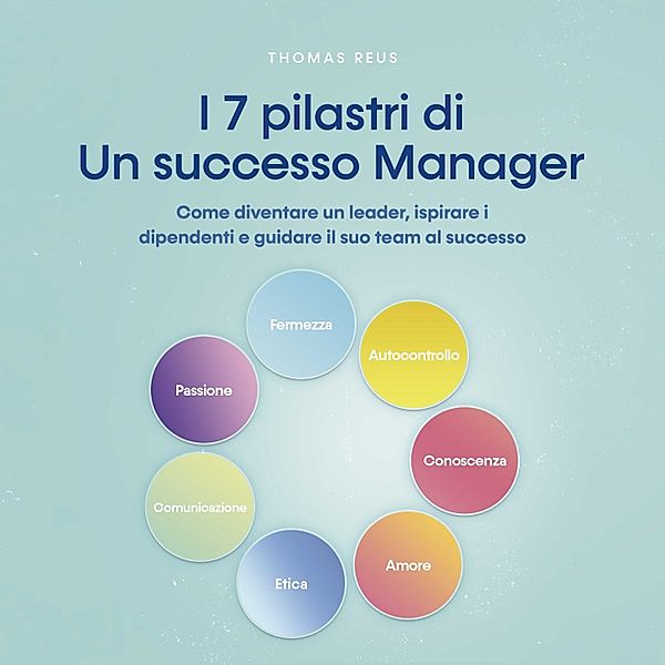 I 7 pilastri di Un successo Manager Come diventare un leader, ispirare i dipendenti e guidare il suo team al successo, Thomas Reus