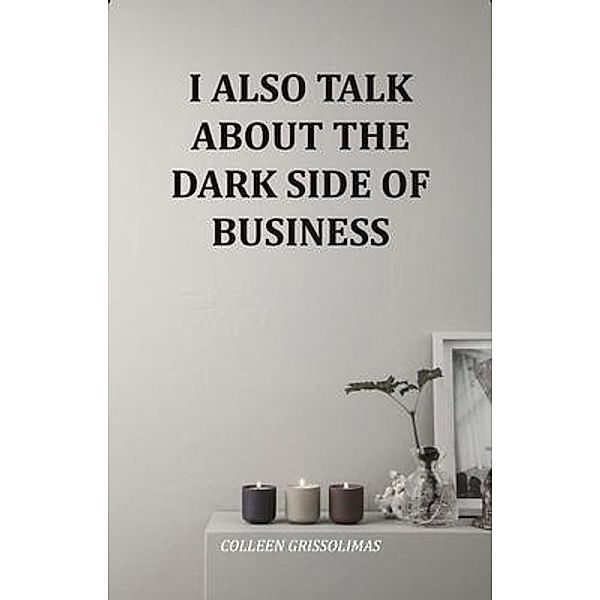 I Also Talk About The Dark Side Of Business, Colleen Grissolimas
