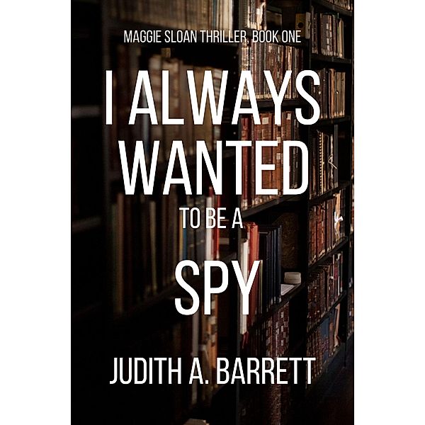 I Always Wanted to be a Spy (Maggie Sloan Thriller, #1) / Maggie Sloan Thriller, Judith A. Barrett