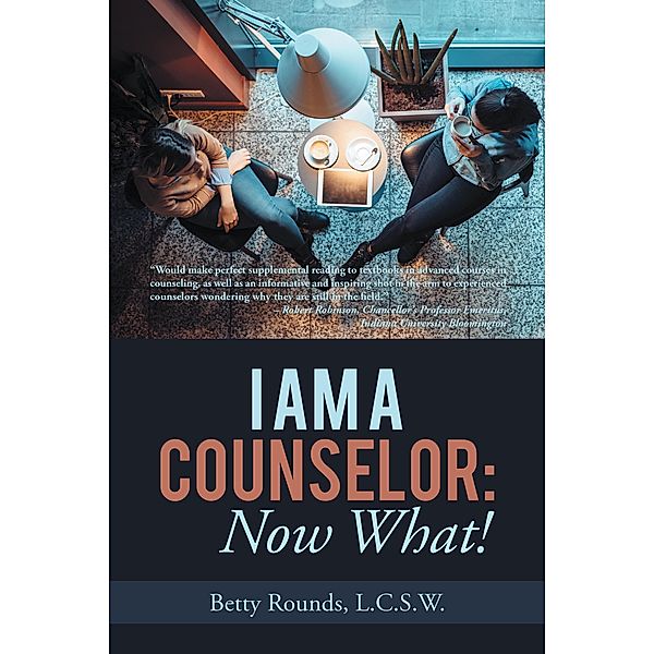 I Am a Counselor: Now What!, Betty Rounds L. C. S. W.