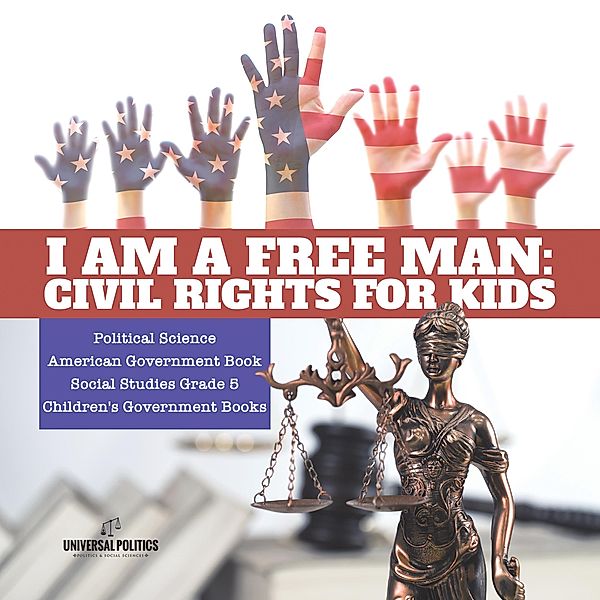 I am a Free Man : Civil Rights for Kids | Political Science | American Government Book | Social Studies Grade 5 | Children's Government Books / Universal Politics, Universal Politics