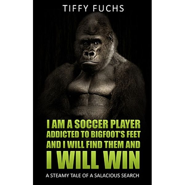 I Am A Soccer Player Addicted to Bigfoot's Feet and I Will Find Them and I Will Win, Tiffy Fuchs