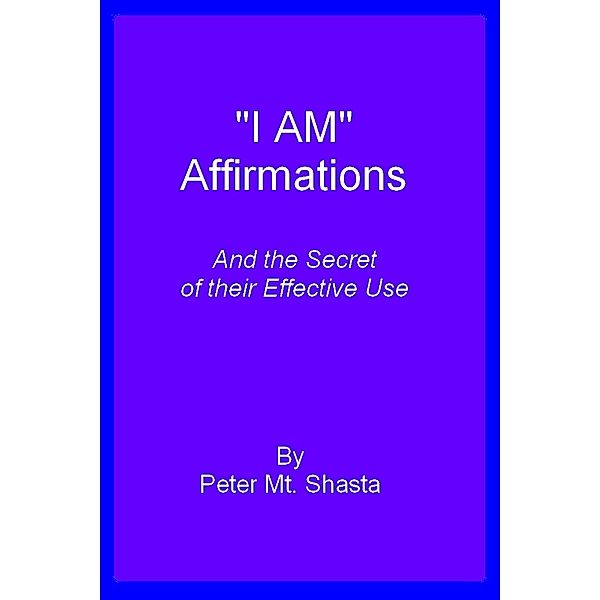 I AM Affirmations and the Secret of Their Effective Use, Peter Mt. Shasta