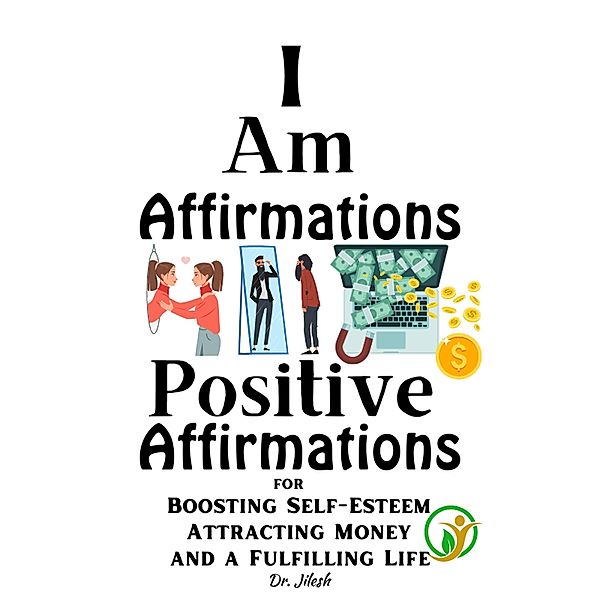 I Am Affirmations: Positive Affirmations for Boosting Self-Esteem, Attracting Money, and a Fulfilling Life (Self Help) / Self Help, Jilesh