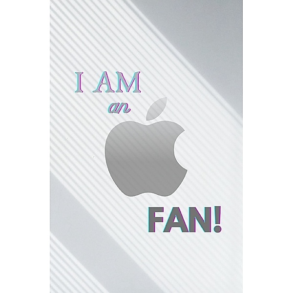 I AM AN APPLE FAN! | Daily Journal: 120 Pages - Size: 6x9 - Lined | Cream-White Premiumpaper | Personal Organizer, A. T. Productions
