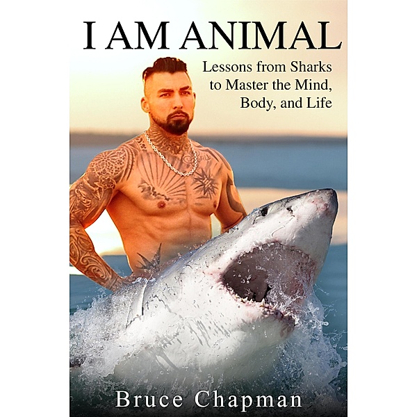 I Am Animal: Lessons from Sharks to Master the Mind, Body, and Life, Bruce Chapman