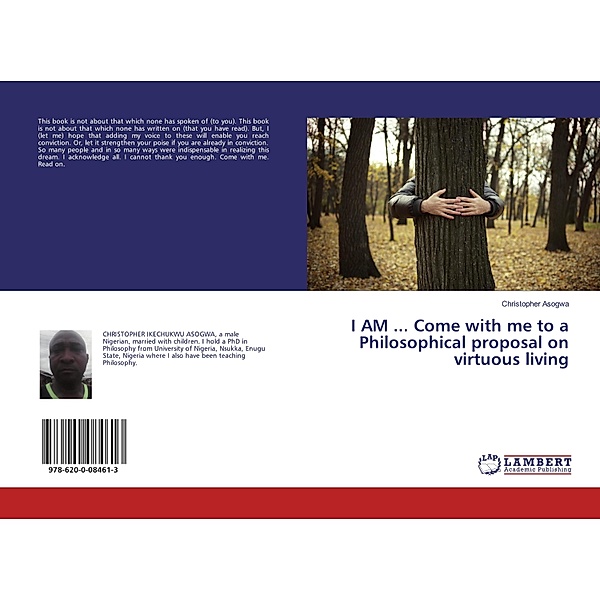 I AM ... Come with me to a Philosophical proposal on virtuous living, Christopher Asogwa