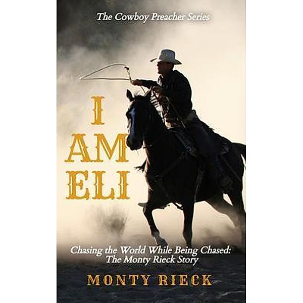 I Am Eli: Chasing the World While Being Chased / The Cowboy Preacher Series Bd.1, Monty Rieck