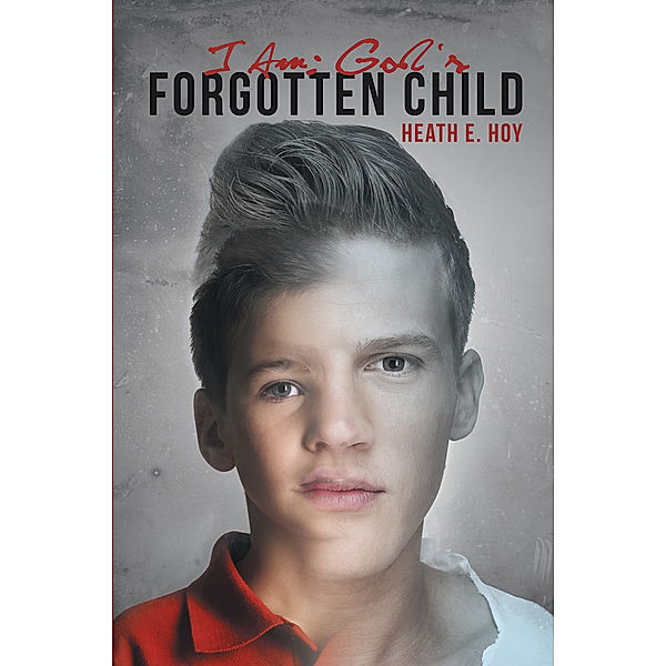 I Am: God's Forgotten Child, Heath E. Hoy