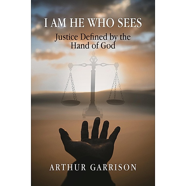 I Am He Who Sees: Justice Defined by the Hand of God, Arthur Garrison